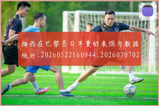 梅西在巴黎圣日耳曼的表现与数据统计_20260522160944_20260707023058