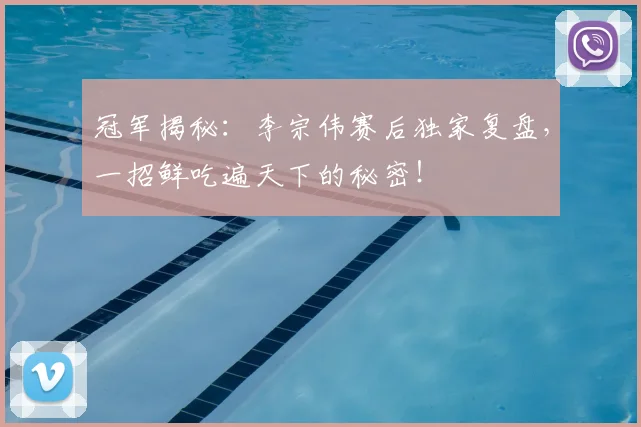 冠军揭秘:李宗伟赛后独家复盘,一招鲜吃遍天下的秘密!