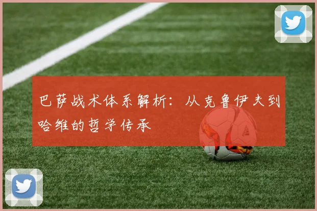 巴萨战术体系解析：从克鲁伊夫到哈维的哲学传承