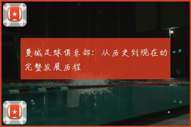 曼城足球俱乐部:从历史到现在的完整发展历程