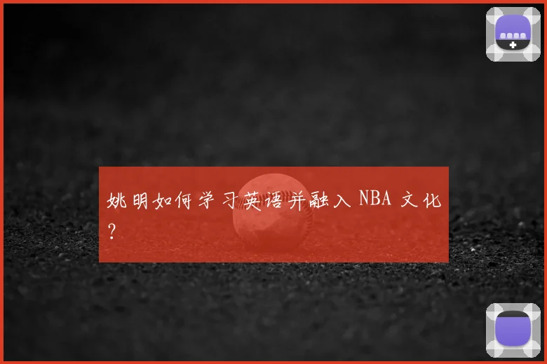 姚明如何学习英语并融入 NBA 文化？