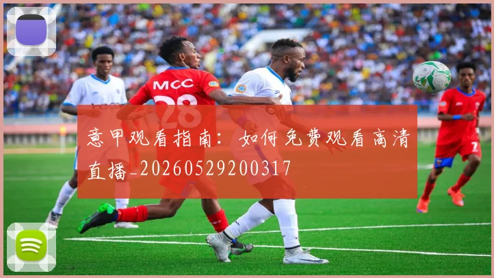 意甲观看指南:如何免费观看高清直播_20260529200317
