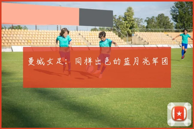 曼城女足：同样出色的蓝月亮军团