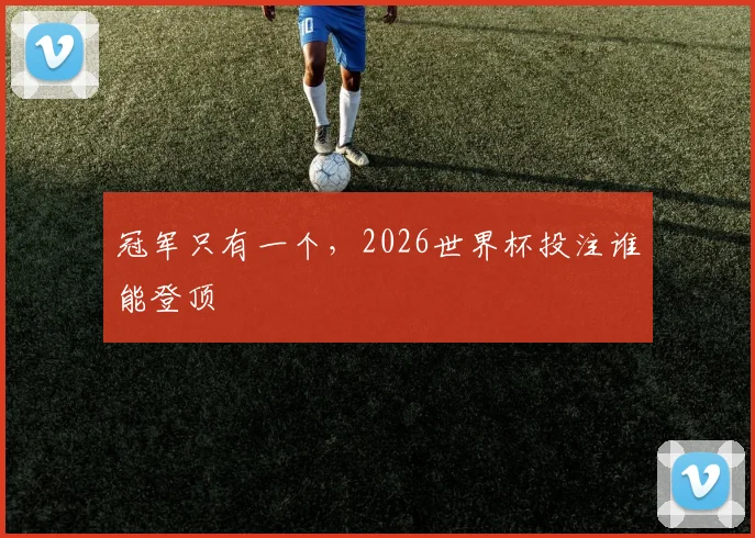 冠军只有一个，2026世界杯投注谁能登顶