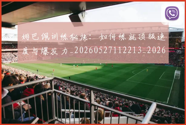 姆巴佩训练秘诀:如何练就顶级速度与爆发力_20260527112213_20260720190653