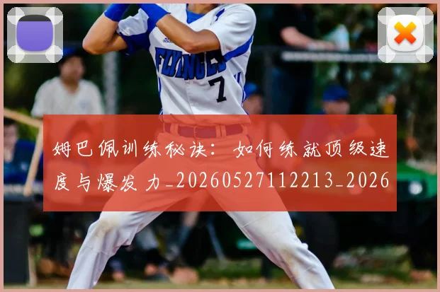 姆巴佩训练秘诀：如何练就顶级速度与爆发力_20260527112213_20260720190653