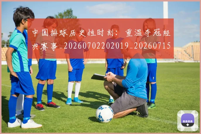 中国排球历史性时刻：重温夺冠经典赛事_20260702202019_20260715194159