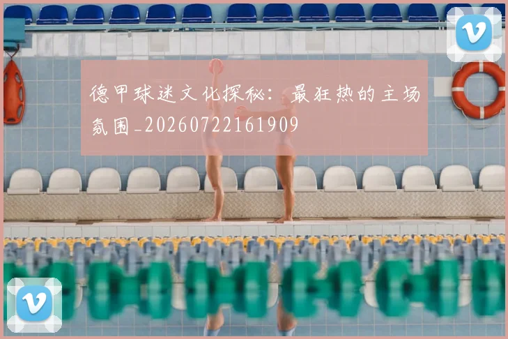 德甲球迷文化探秘:最狂热的主场氛围_20260722161909