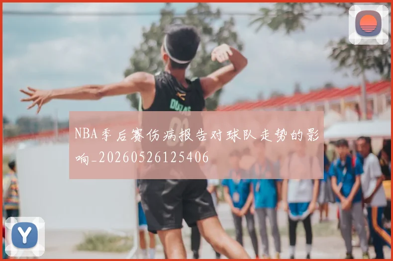 NBA季后赛伤病报告对球队走势的影响_20260526125406