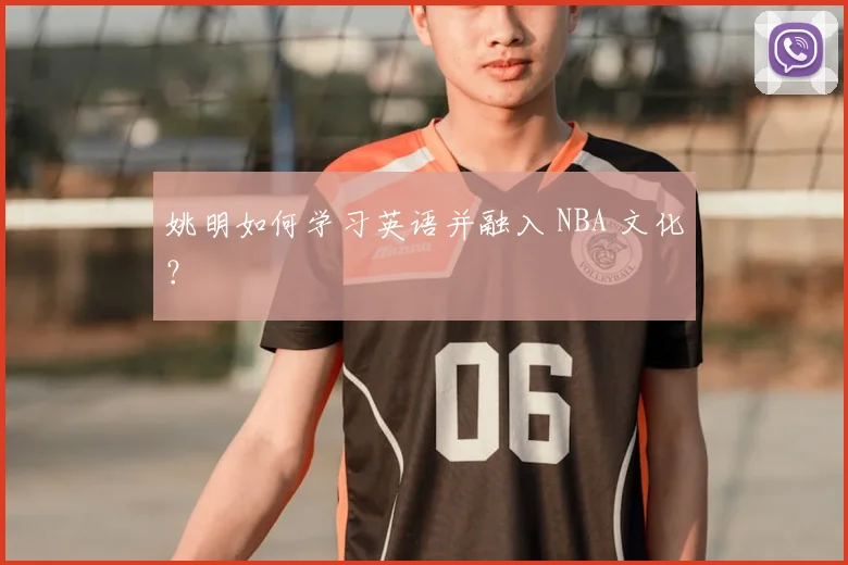 姚明如何学习英语并融入 NBA 文化?
