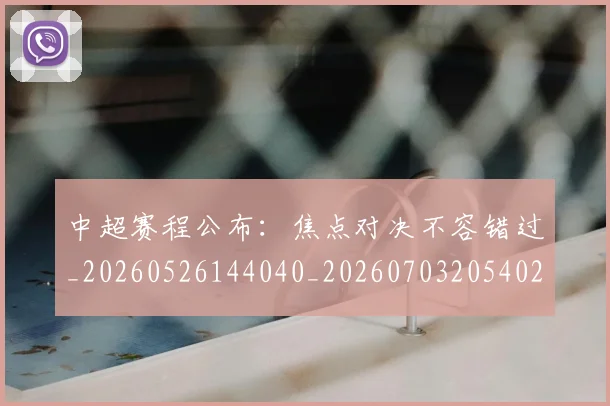 中超赛程公布:焦点对决不容错过_20260526144040_20260703205402_20260716191102
