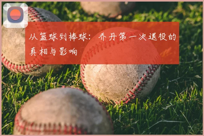 从篮球到棒球：乔丹第一次退役的真相与影响