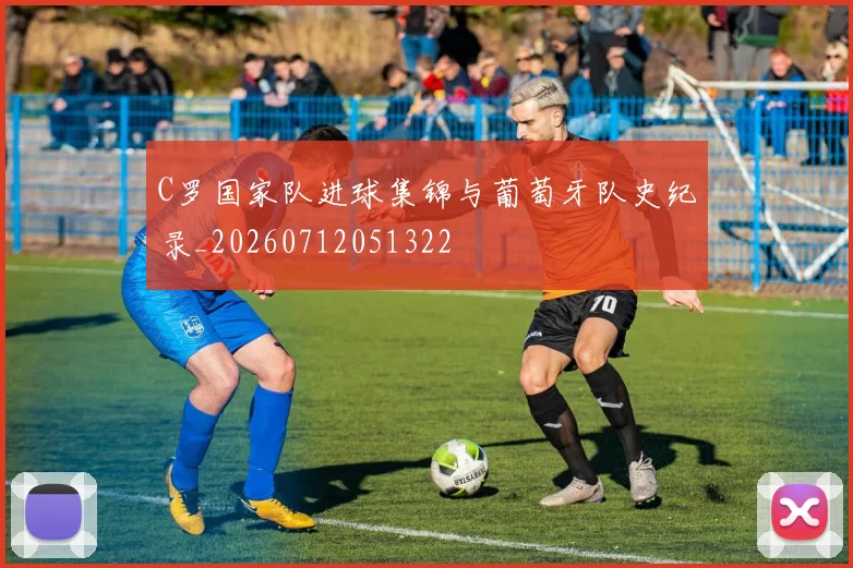 C罗国家队进球集锦与葡萄牙队史纪录_20260712051322