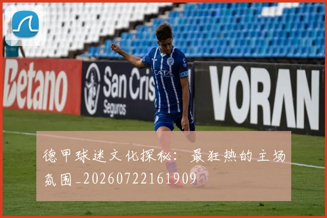德甲球迷文化探秘：最狂热的主场氛围_20260722161909
