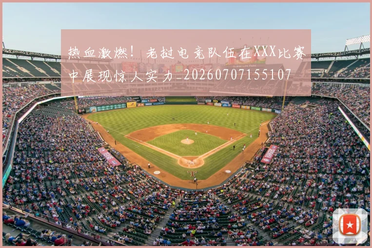 热血激燃!老挝电竞队伍在XXX比赛中展现惊人实力_20260707155107
