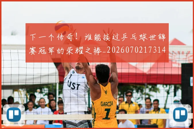下一个传奇!谁能接过乒乓球世锦赛冠军的荣耀之棒_20260702173148