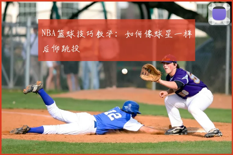 NBA篮球技巧教学:如何像球星一样后仰跳投
