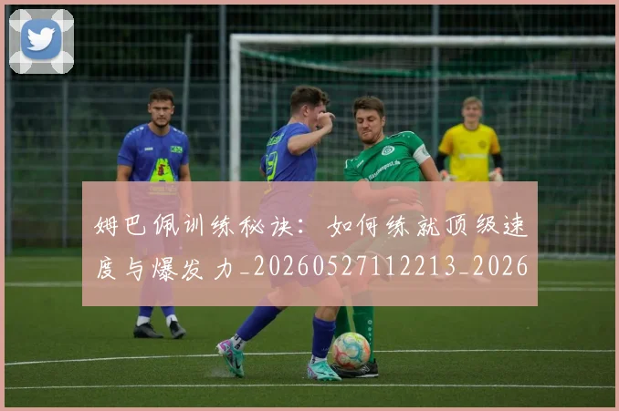 姆巴佩训练秘诀:如何练就顶级速度与爆发力_20260527112213_20260703232206