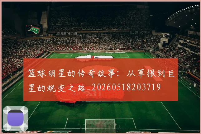 篮球明星的传奇故事:从草根到巨星的蜕变之路_20260518203719