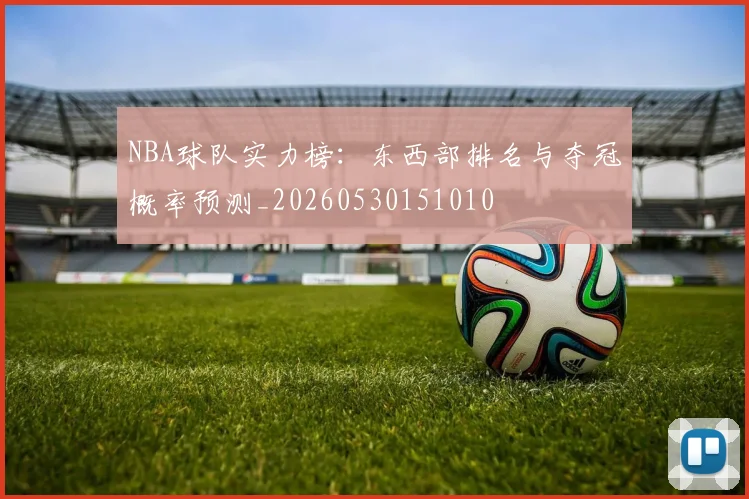 NBA球队实力榜：东西部排名与夺冠概率预测_20260530151010
