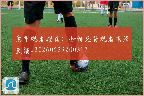 意甲观看指南：如何免费观看高清直播_20260529200317
