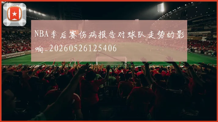 NBA季后赛伤病报告对球队走势的影响_20260526125406