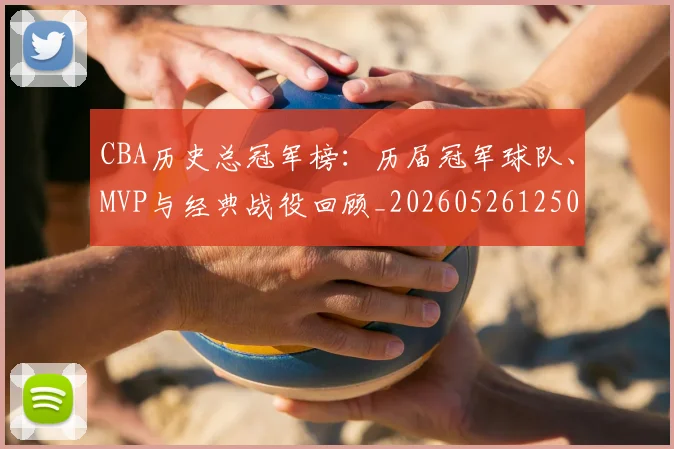 CBA历史总冠军榜:历届冠军球队、MVP与经典战役回顾_20260526125031_20260701210344