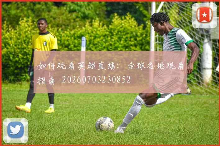 如何观看英超直播:全球各地观看指南_20260703230852