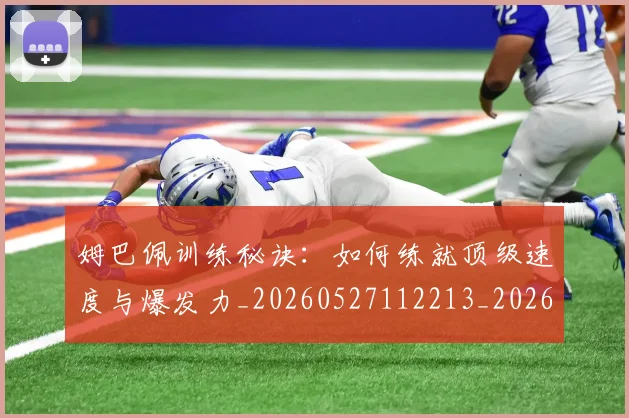 姆巴佩训练秘诀：如何练就顶级速度与爆发力_20260527112213_20260703232206
