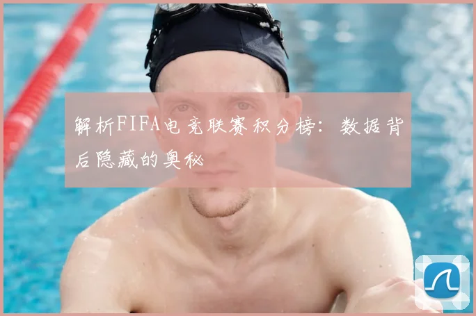 解析FIFA电竞联赛积分榜:数据背后隐藏的奥秘