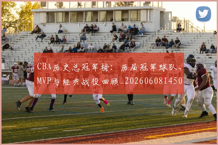 CBA历史总冠军榜:历届冠军球队、MVP与经典战役回顾_20260608145002