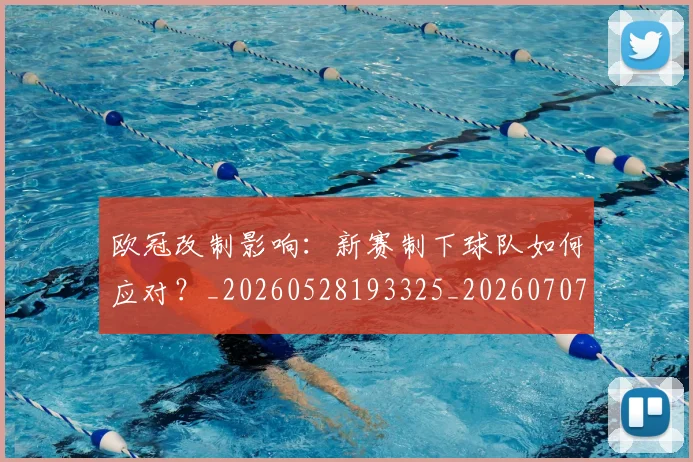 欧冠改制影响:新赛制下球队如何应对?_20260528193325_20260707151121