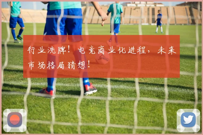 行业洗牌!电竞商业化进程,未来市场格局猜想!
