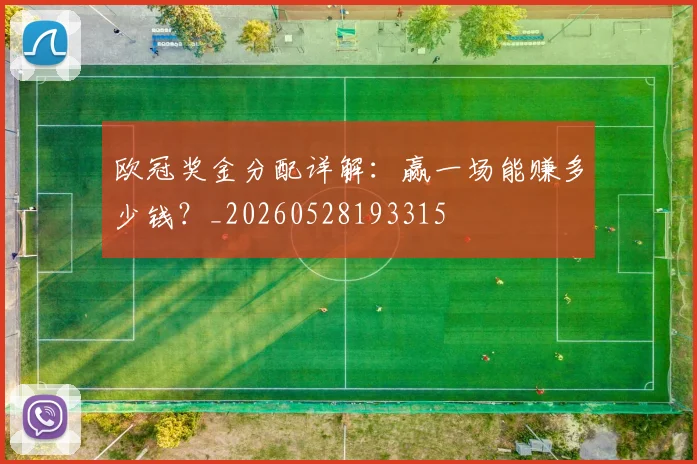 欧冠奖金分配详解:赢一场能赚多少钱?_20260528193315