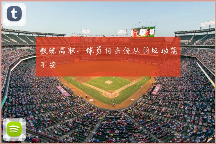 教练离职,球员何去何从羽坛动荡不安