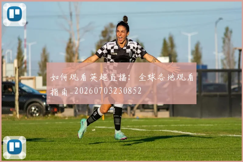 如何观看英超直播：全球各地观看指南_20260703230852