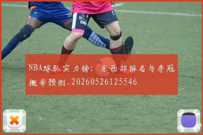 NBA球队实力榜:东西部排名与夺冠概率预测_20260526125546