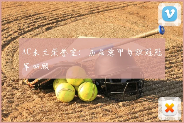 AC米兰荣誉室:历届意甲与欧冠冠军回顾