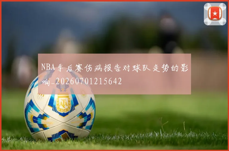 NBA季后赛伤病报告对球队走势的影响_20260701215642