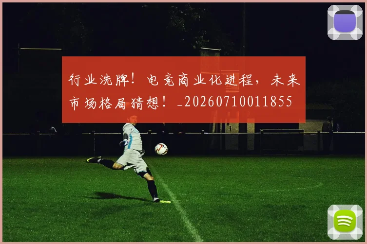行业洗牌！电竞商业化进程，未来市场格局猜想！_20260710011855