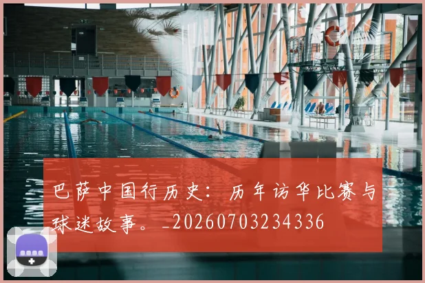 巴萨中国行历史：历年访华比赛与球迷故事。_20260703234336