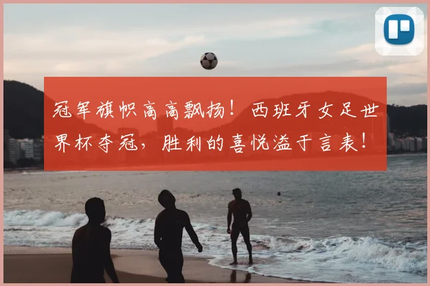 冠军旗帜高高飘扬！西班牙女足世界杯夺冠，胜利的喜悦溢于言表！