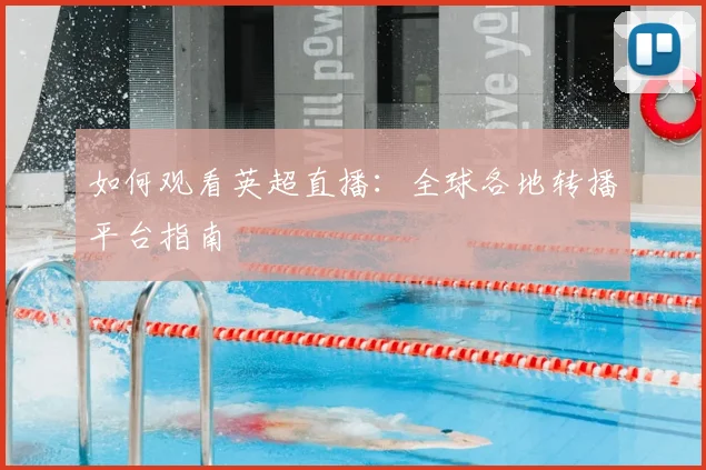 如何观看英超直播：全球各地转播平台指南