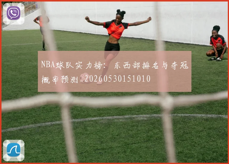 NBA球队实力榜:东西部排名与夺冠概率预测_20260530151010
