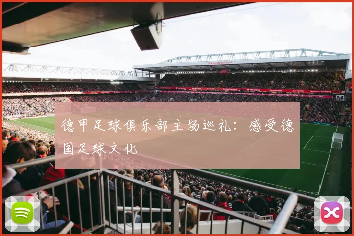 德甲足球俱乐部主场巡礼:感受德国足球文化