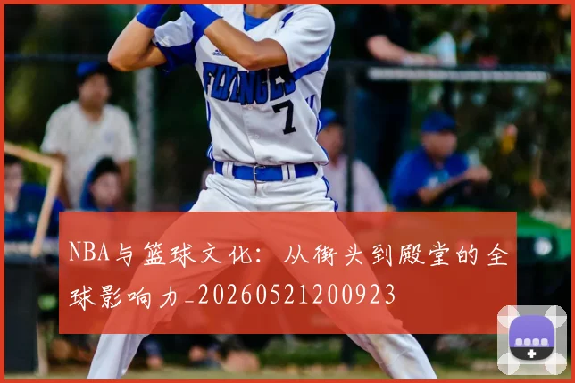 NBA与篮球文化:从街头到殿堂的全球影响力_20260521200923