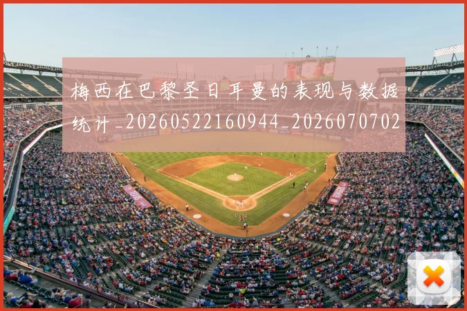 梅西在巴黎圣日耳曼的表现与数据统计_20260522160944_20260707023058_20260731180850