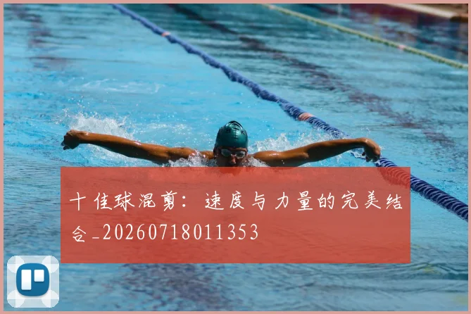 十佳球混剪：速度与力量的完美结合_20260718011353