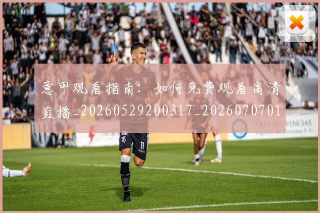意甲观看指南：如何免费观看高清直播_20260529200317_20260707012638_20260723180456