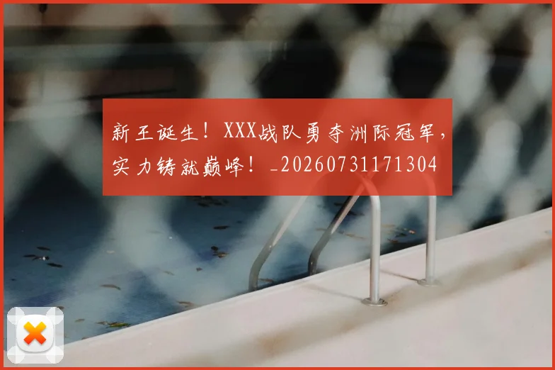 新王诞生!XXX战队勇夺洲际冠军,实力铸就巅峰!_20260731171304